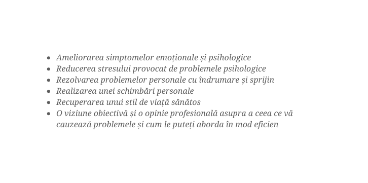 Ameliorarea simptomelor emoționale și psihologice Reducerea stresului provocat de problemele psihologice Rezolvarea problemelor personale cu îndrumare și sprijin Realizarea unei schimbări personale Recuperarea unui stil de viață sănătos O viziune obiectivă și o opinie profesională asupra a ceea ce vă cauzează problemele și cum le puteți aborda în mod eficien